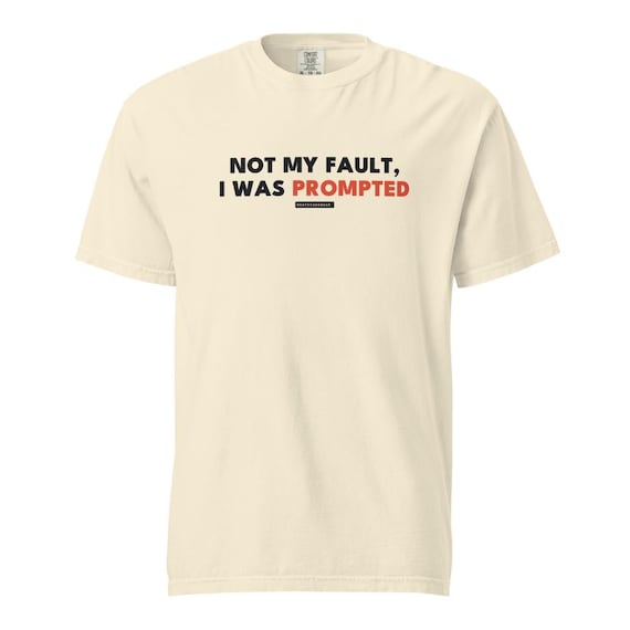 not my fault i was prompted tee, shown flat so the design reads